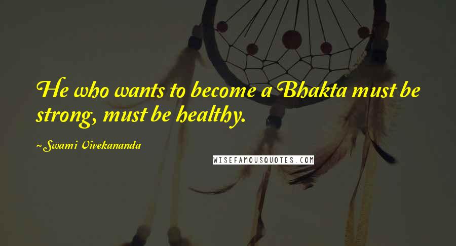 Swami Vivekananda Quotes: He who wants to become a Bhakta must be strong, must be healthy.