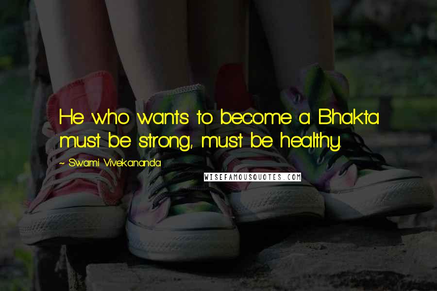 Swami Vivekananda Quotes: He who wants to become a Bhakta must be strong, must be healthy.