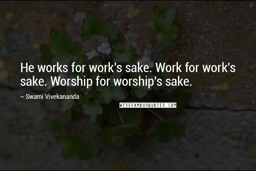 Swami Vivekananda Quotes: He works for work's sake. Work for work's sake. Worship for worship's sake.