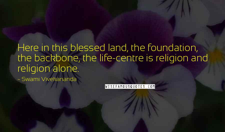 Swami Vivekananda Quotes: Here in this blessed land, the foundation, the backbone, the life-centre is religion and religion alone.