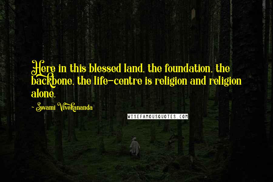 Swami Vivekananda Quotes: Here in this blessed land, the foundation, the backbone, the life-centre is religion and religion alone.