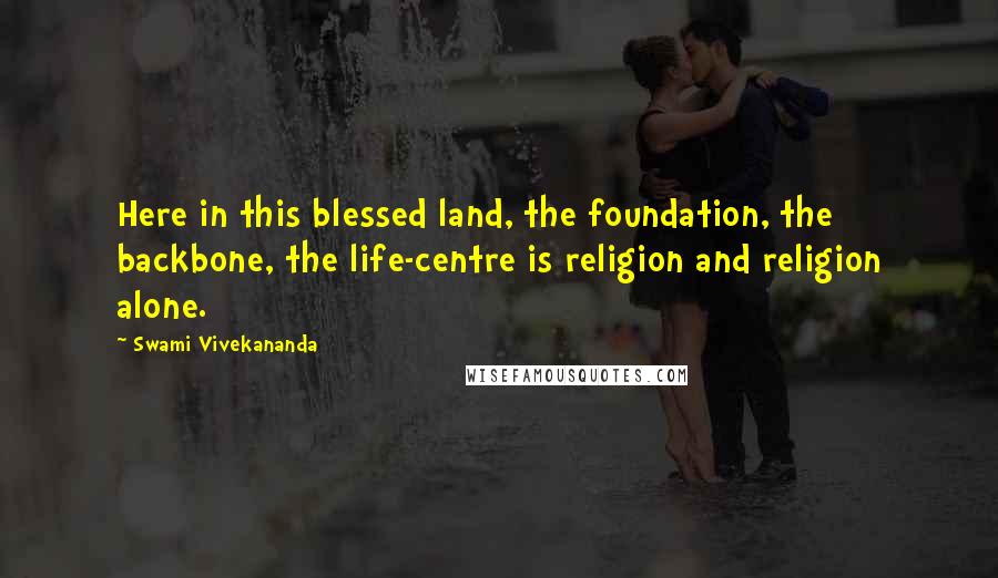 Swami Vivekananda Quotes: Here in this blessed land, the foundation, the backbone, the life-centre is religion and religion alone.