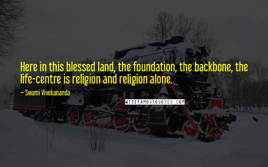 Swami Vivekananda Quotes: Here in this blessed land, the foundation, the backbone, the life-centre is religion and religion alone.