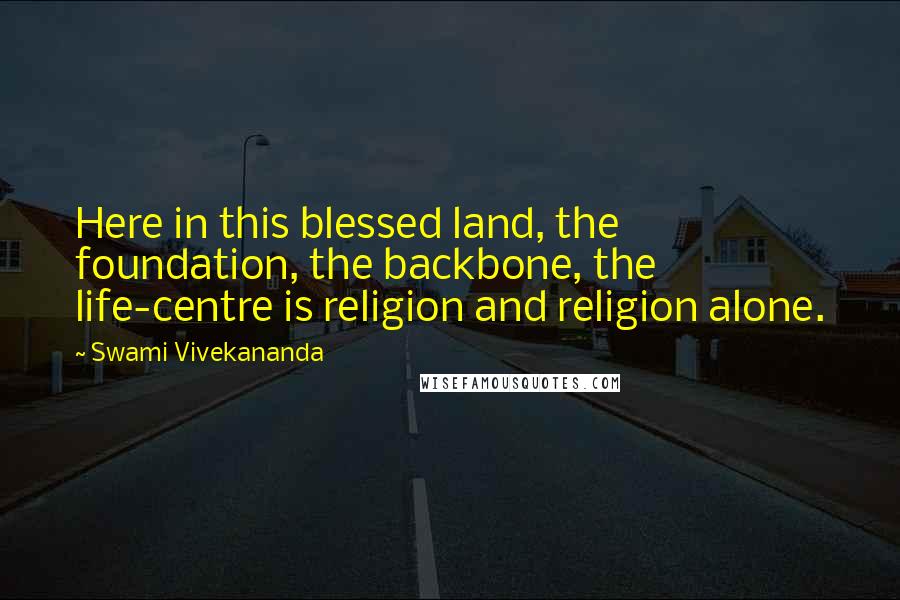 Swami Vivekananda Quotes: Here in this blessed land, the foundation, the backbone, the life-centre is religion and religion alone.