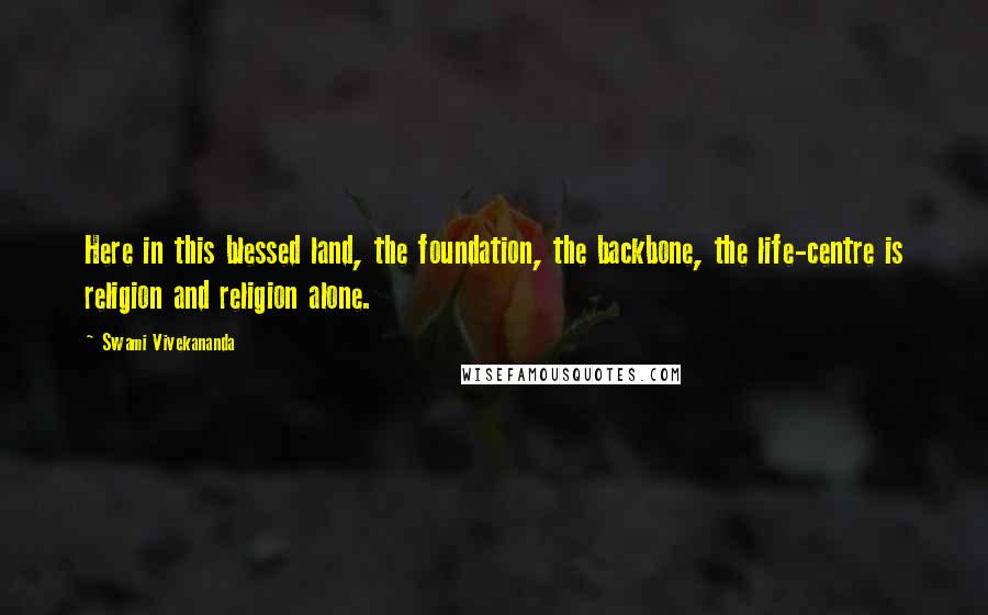 Swami Vivekananda Quotes: Here in this blessed land, the foundation, the backbone, the life-centre is religion and religion alone.