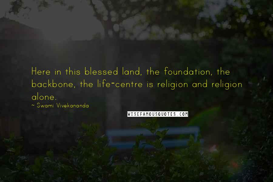 Swami Vivekananda Quotes: Here in this blessed land, the foundation, the backbone, the life-centre is religion and religion alone.