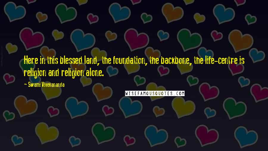 Swami Vivekananda Quotes: Here in this blessed land, the foundation, the backbone, the life-centre is religion and religion alone.