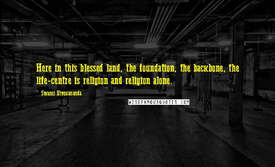 Swami Vivekananda Quotes: Here in this blessed land, the foundation, the backbone, the life-centre is religion and religion alone.