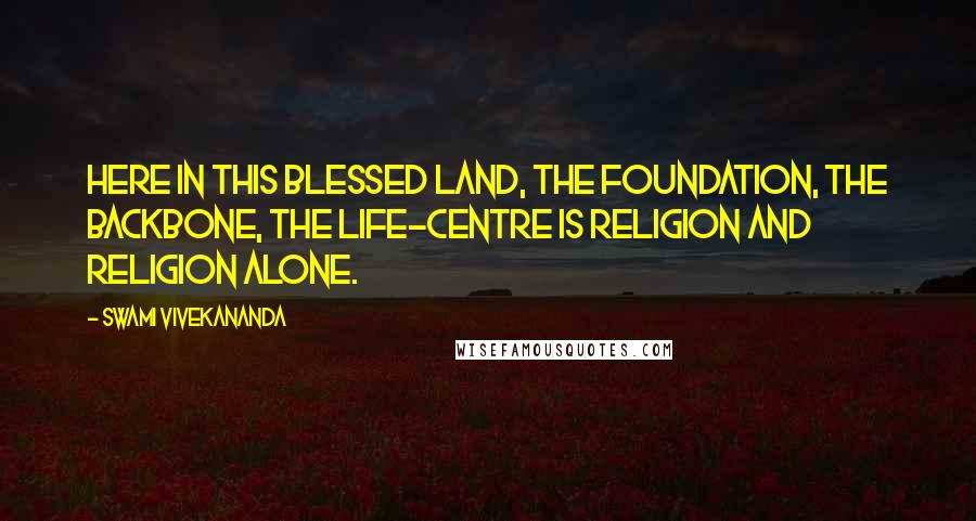 Swami Vivekananda Quotes: Here in this blessed land, the foundation, the backbone, the life-centre is religion and religion alone.