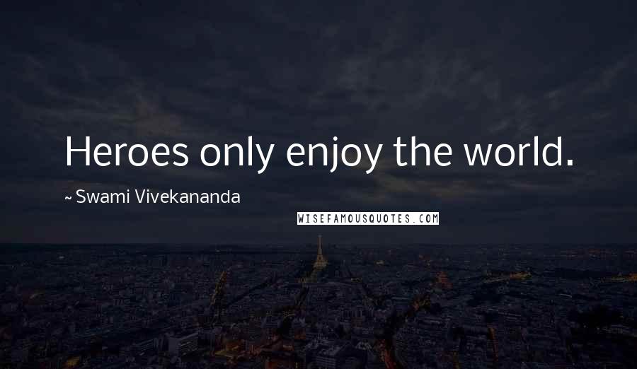 Swami Vivekananda Quotes: Heroes only enjoy the world.