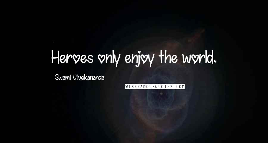 Swami Vivekananda Quotes: Heroes only enjoy the world.