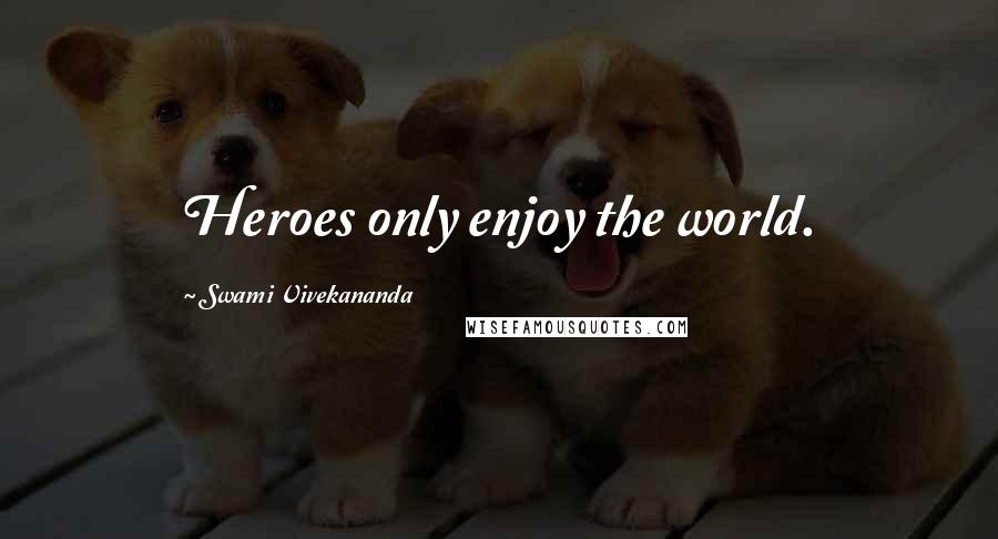 Swami Vivekananda Quotes: Heroes only enjoy the world.