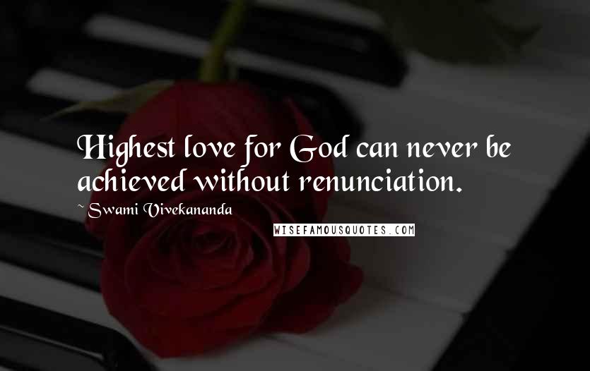 Swami Vivekananda Quotes: Highest love for God can never be achieved without renunciation.