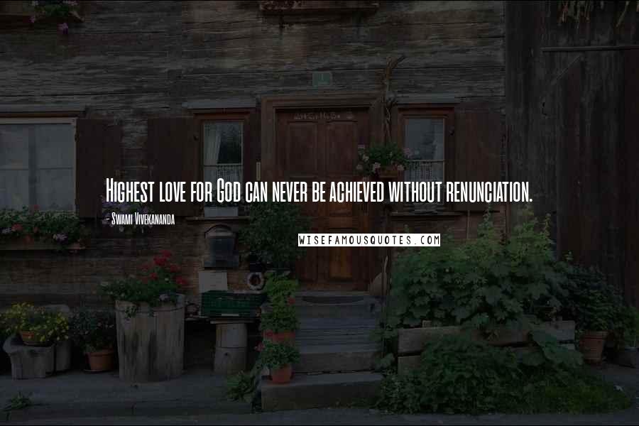 Swami Vivekananda Quotes: Highest love for God can never be achieved without renunciation.