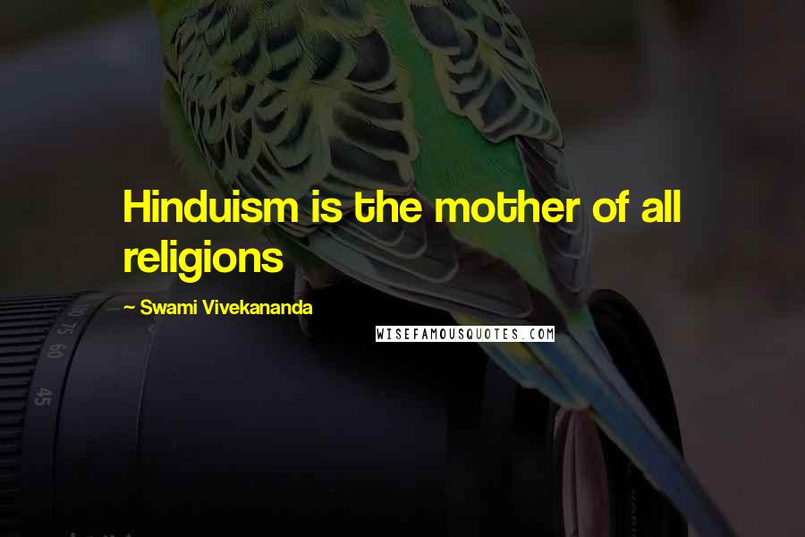 Swami Vivekananda Quotes: Hinduism is the mother of all religions