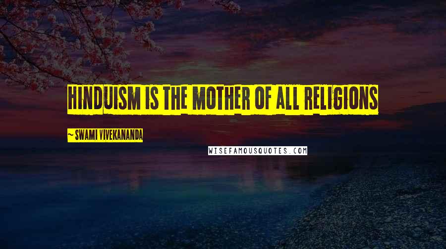 Swami Vivekananda Quotes: Hinduism is the mother of all religions