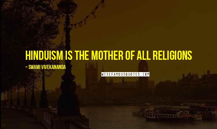 Swami Vivekananda Quotes: Hinduism is the mother of all religions