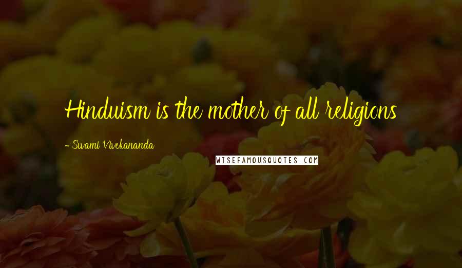 Swami Vivekananda Quotes: Hinduism is the mother of all religions