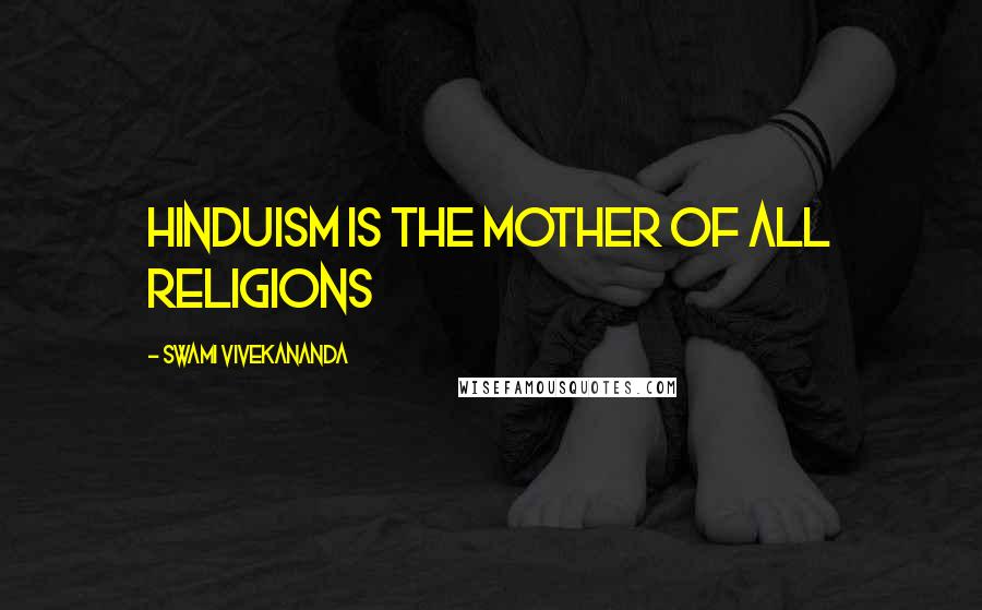 Swami Vivekananda Quotes: Hinduism is the mother of all religions