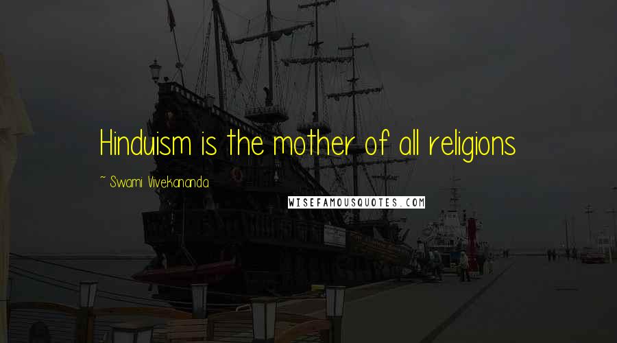 Swami Vivekananda Quotes: Hinduism is the mother of all religions