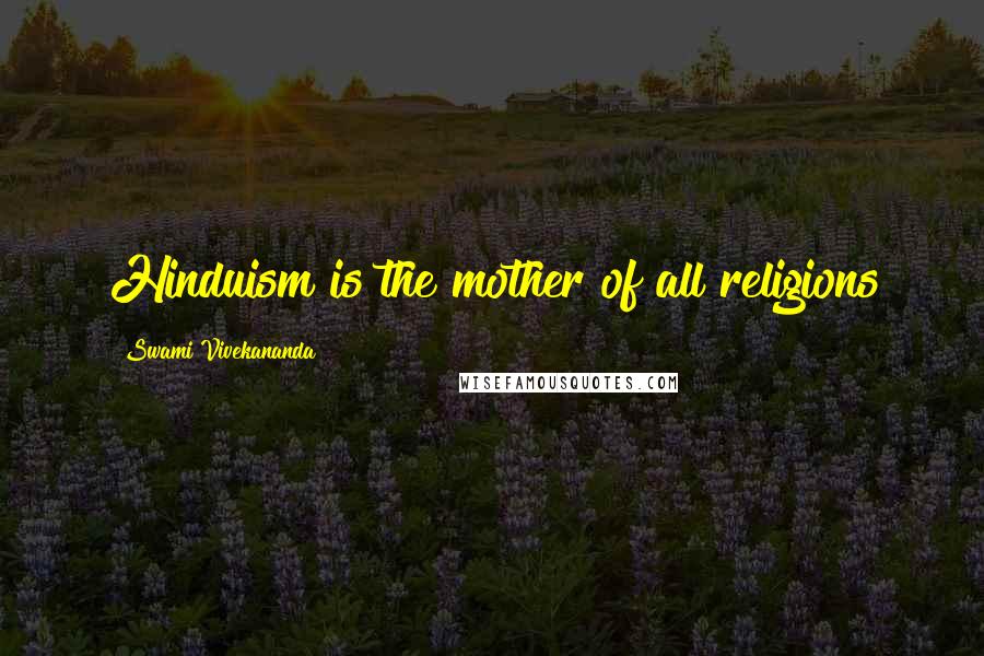 Swami Vivekananda Quotes: Hinduism is the mother of all religions