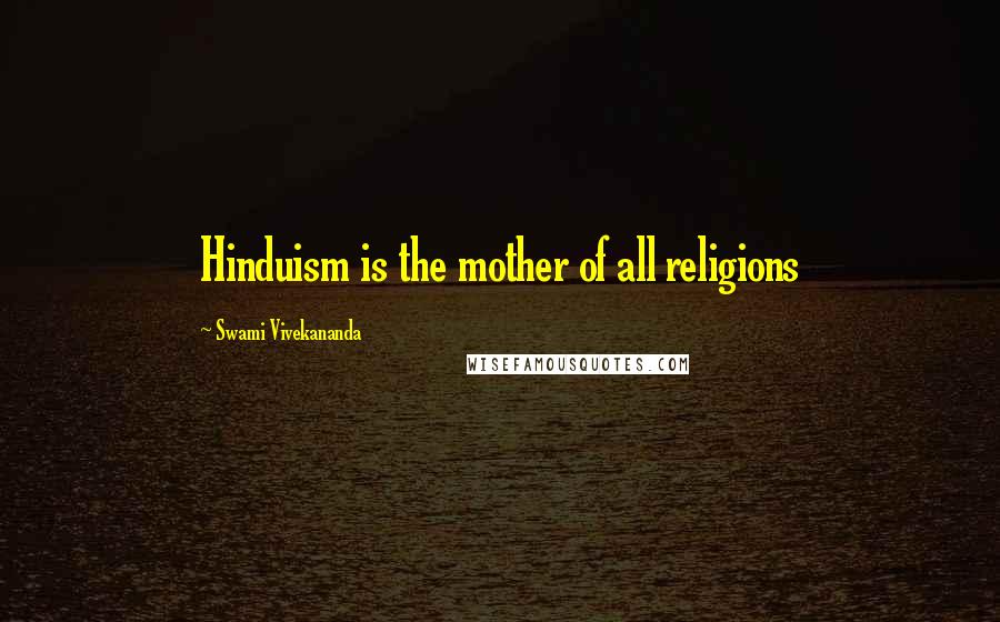 Swami Vivekananda Quotes: Hinduism is the mother of all religions