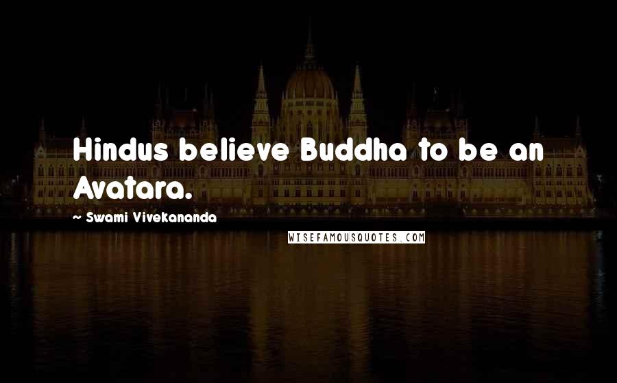 Swami Vivekananda Quotes: Hindus believe Buddha to be an Avatara.