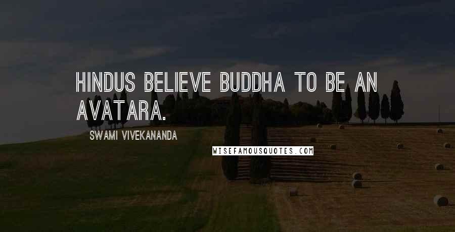Swami Vivekananda Quotes: Hindus believe Buddha to be an Avatara.