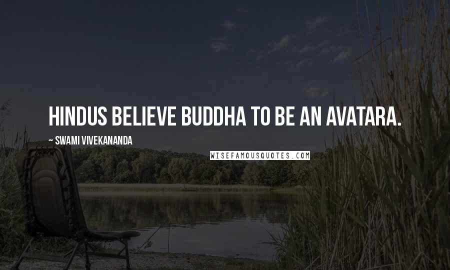 Swami Vivekananda Quotes: Hindus believe Buddha to be an Avatara.