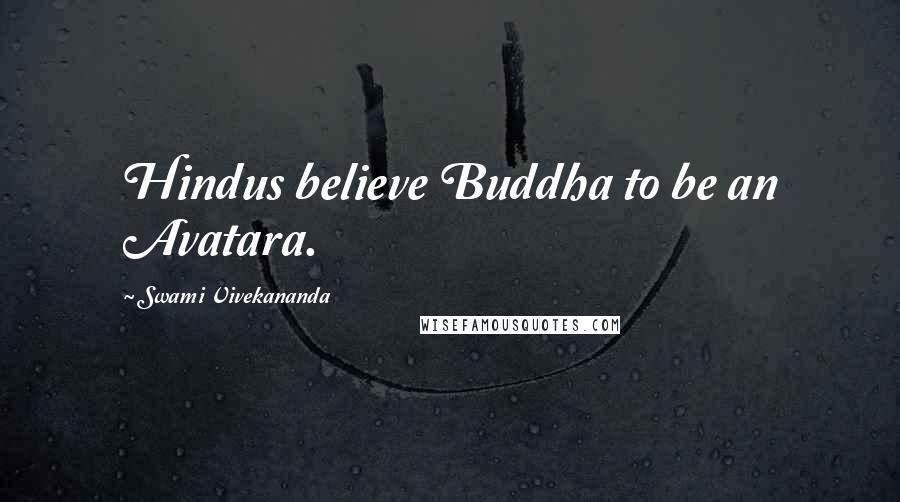 Swami Vivekananda Quotes: Hindus believe Buddha to be an Avatara.