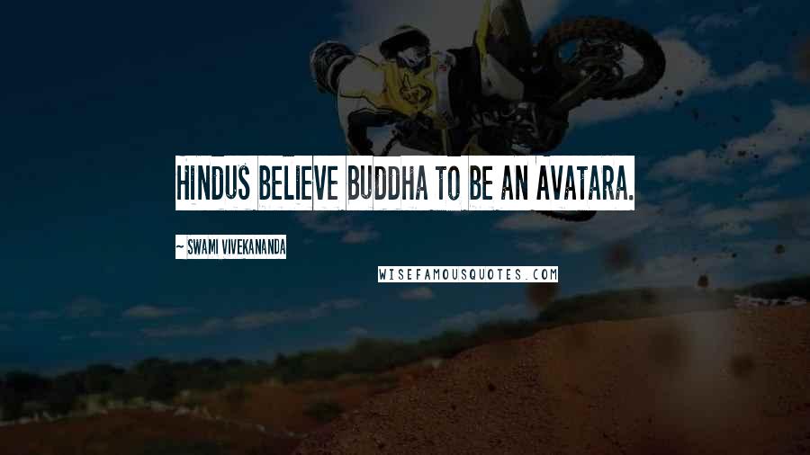 Swami Vivekananda Quotes: Hindus believe Buddha to be an Avatara.