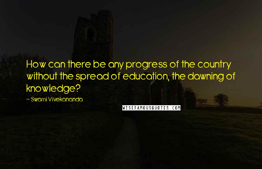 Swami Vivekananda Quotes: How can there be any progress of the country without the spread of education, the dawning of knowledge?