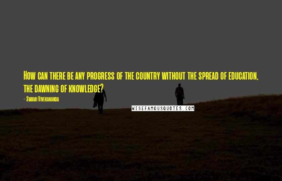 Swami Vivekananda Quotes: How can there be any progress of the country without the spread of education, the dawning of knowledge?