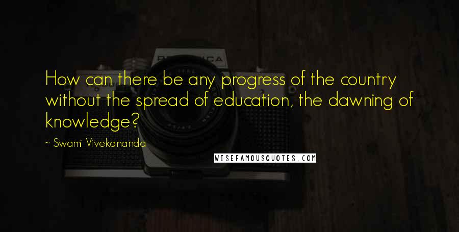 Swami Vivekananda Quotes: How can there be any progress of the country without the spread of education, the dawning of knowledge?