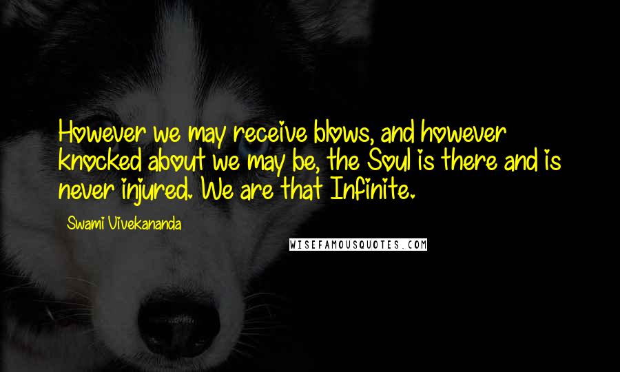 Swami Vivekananda Quotes: However we may receive blows, and however knocked about we may be, the Soul is there and is never injured. We are that Infinite.