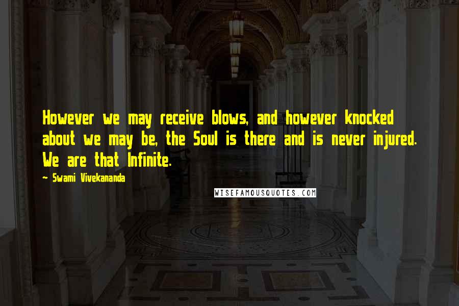 Swami Vivekananda Quotes: However we may receive blows, and however knocked about we may be, the Soul is there and is never injured. We are that Infinite.