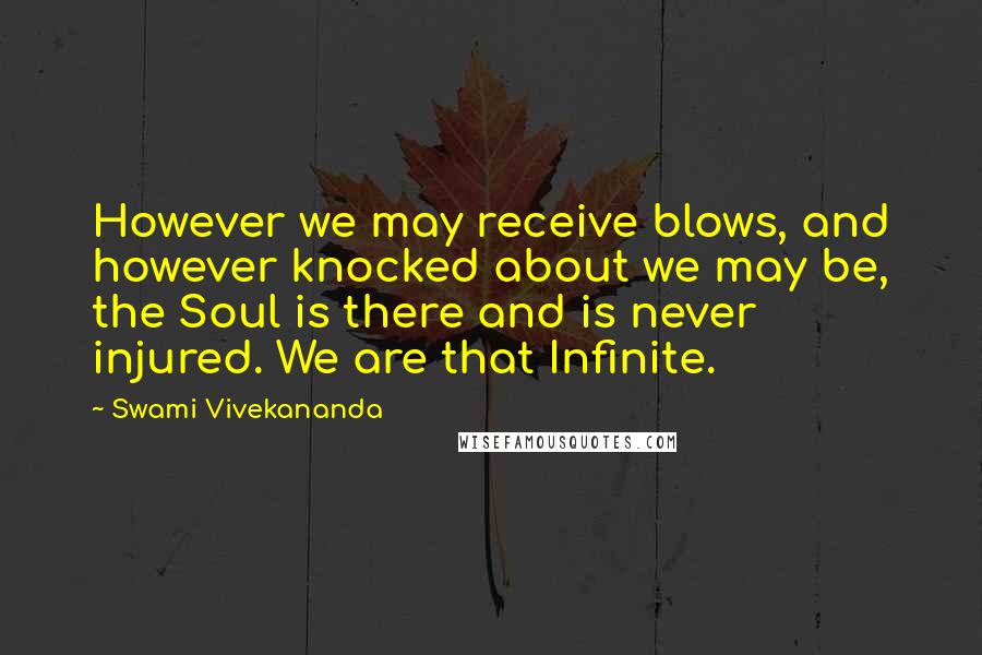 Swami Vivekananda Quotes: However we may receive blows, and however knocked about we may be, the Soul is there and is never injured. We are that Infinite.