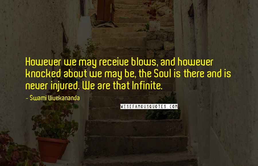 Swami Vivekananda Quotes: However we may receive blows, and however knocked about we may be, the Soul is there and is never injured. We are that Infinite.