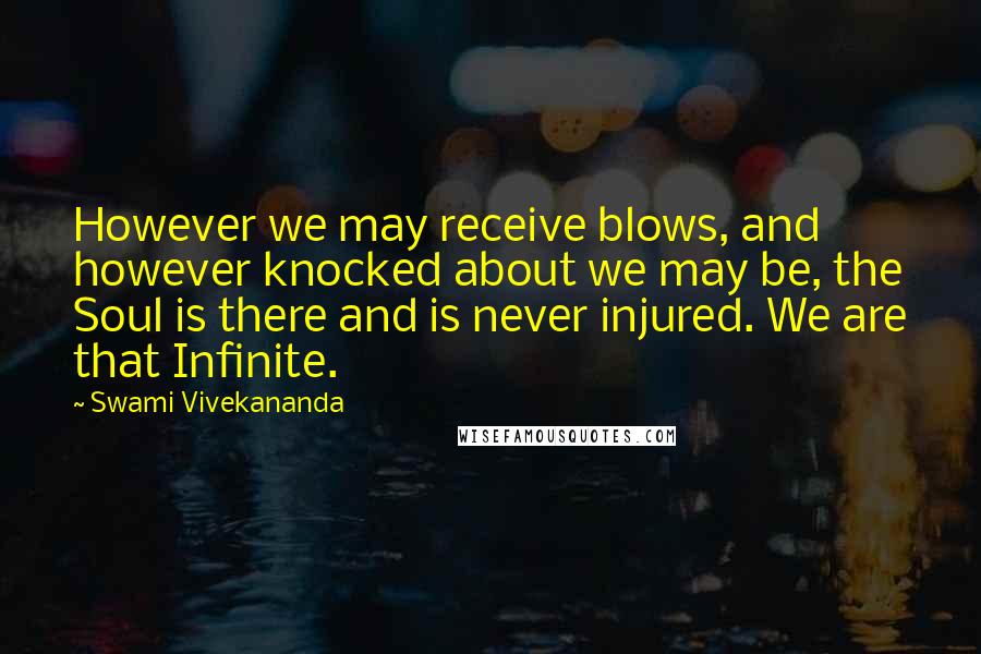 Swami Vivekananda Quotes: However we may receive blows, and however knocked about we may be, the Soul is there and is never injured. We are that Infinite.
