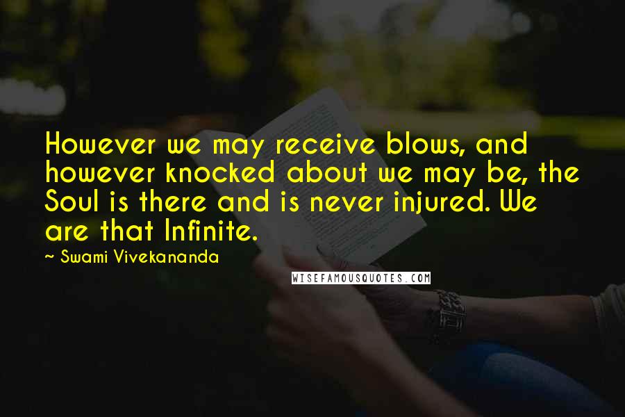 Swami Vivekananda Quotes: However we may receive blows, and however knocked about we may be, the Soul is there and is never injured. We are that Infinite.