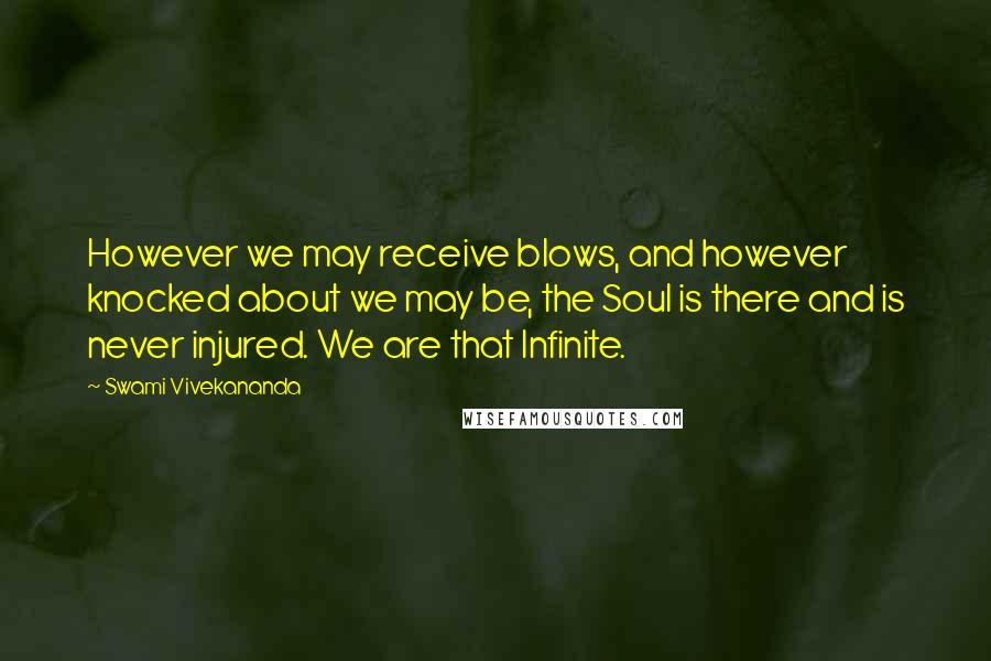 Swami Vivekananda Quotes: However we may receive blows, and however knocked about we may be, the Soul is there and is never injured. We are that Infinite.