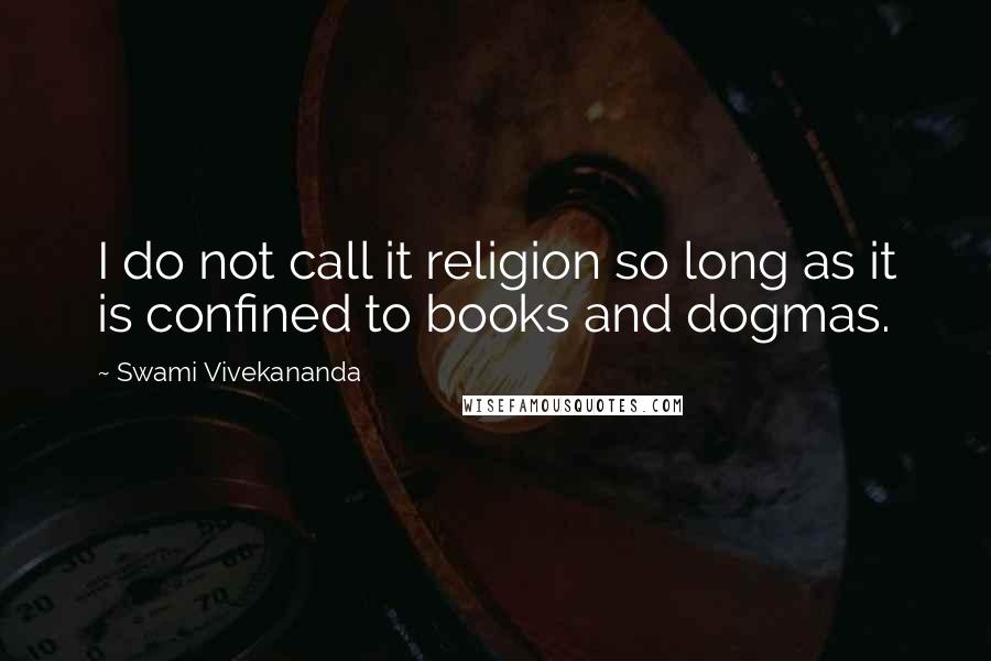 Swami Vivekananda Quotes: I do not call it religion so long as it is confined to books and dogmas.