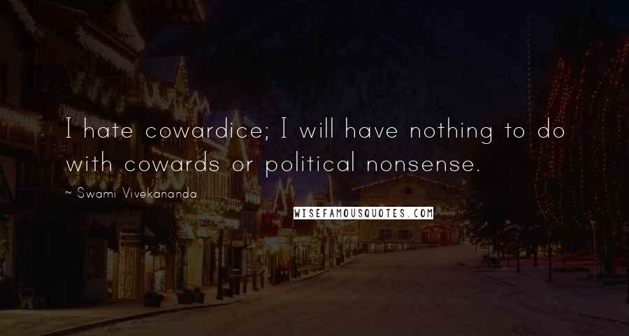 Swami Vivekananda Quotes: I hate cowardice; I will have nothing to do with cowards or political nonsense.