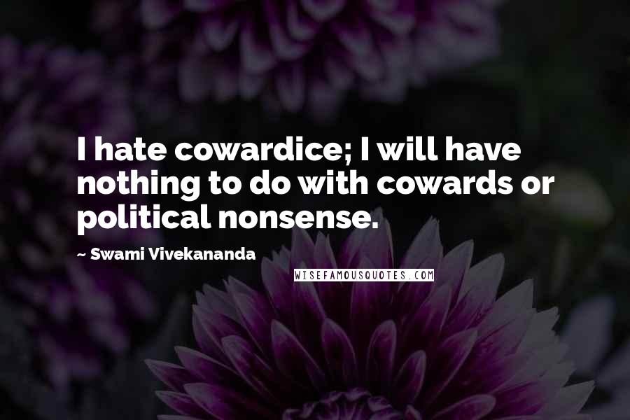 Swami Vivekananda Quotes: I hate cowardice; I will have nothing to do with cowards or political nonsense.