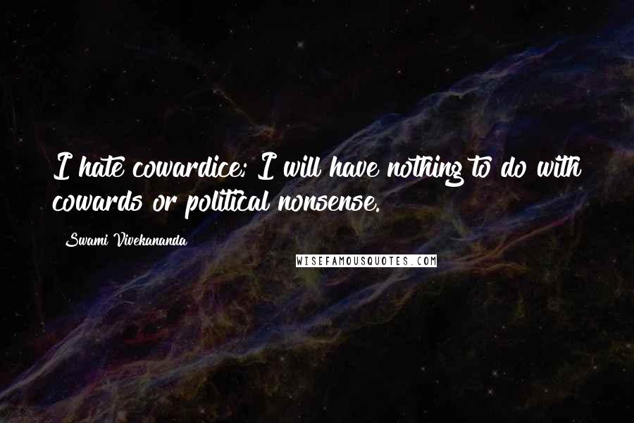 Swami Vivekananda Quotes: I hate cowardice; I will have nothing to do with cowards or political nonsense.