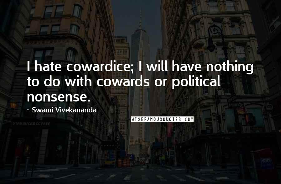 Swami Vivekananda Quotes: I hate cowardice; I will have nothing to do with cowards or political nonsense.