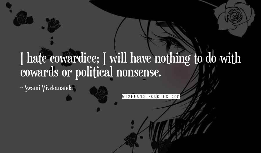 Swami Vivekananda Quotes: I hate cowardice; I will have nothing to do with cowards or political nonsense.