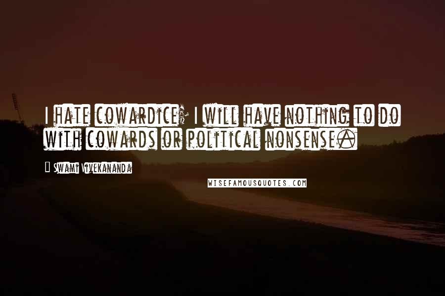 Swami Vivekananda Quotes: I hate cowardice; I will have nothing to do with cowards or political nonsense.
