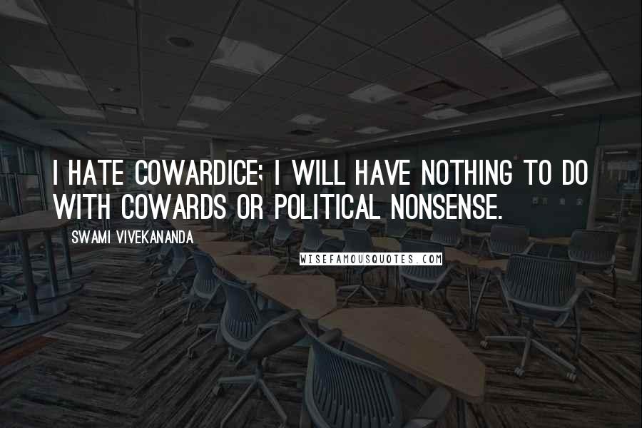 Swami Vivekananda Quotes: I hate cowardice; I will have nothing to do with cowards or political nonsense.