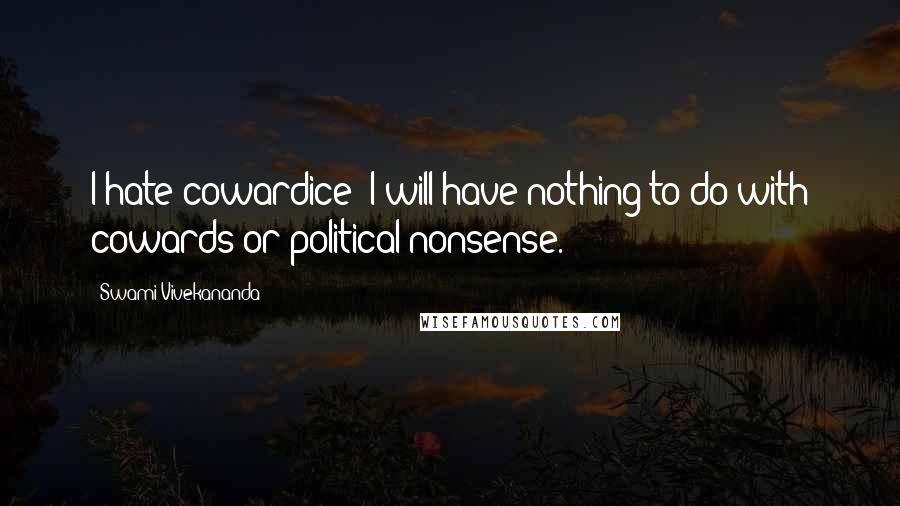 Swami Vivekananda Quotes: I hate cowardice; I will have nothing to do with cowards or political nonsense.
